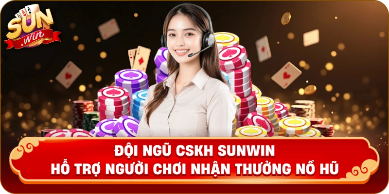 Đội ngũ CSKH Sunwin hỗ trợ người chơi nhận thưởng nổ hũ