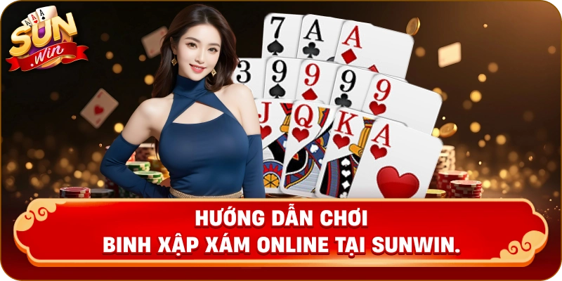 Hướng dẫn chơi binh xập xám online tại Sunwin.